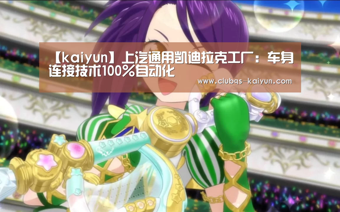 【kaiyun】上汽通用凯迪拉克工厂：车身连接技术100%自动化(图4)